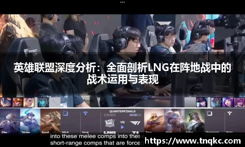 英雄联盟深度分析：全面剖析LNG在阵地战中的战术运用与表现