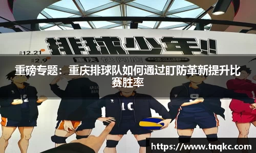 重磅专题：重庆排球队如何通过盯防革新提升比赛胜率