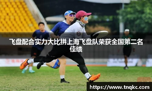 飞盘配合实力大比拼上海飞盘队荣获全国第二名佳绩