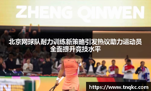 北京网球队耐力训练新策略引发热议助力运动员全面提升竞技水平