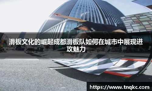 滑板文化的崛起成都滑板队如何在城市中展现进攻魅力