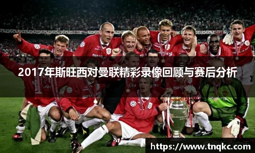 2017年斯旺西对曼联精彩录像回顾与赛后分析